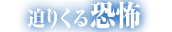 迫りくる恐怖